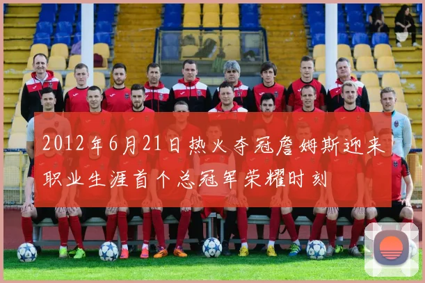 2012年6月21日热火夺冠詹姆斯迎来职业生涯首个总冠军荣耀时刻