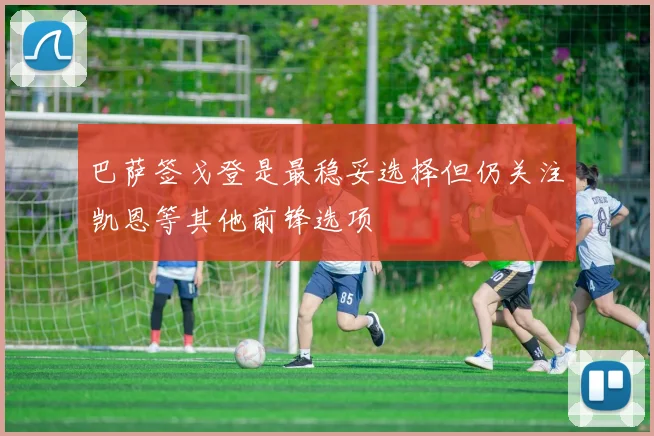 巴萨签戈登是最稳妥选择但仍关注凯恩等其他前锋选项