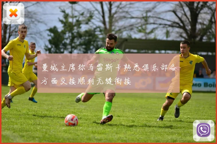 曼城主席称马雷斯卡熟悉俱乐部各方面交接顺利无缝衔接