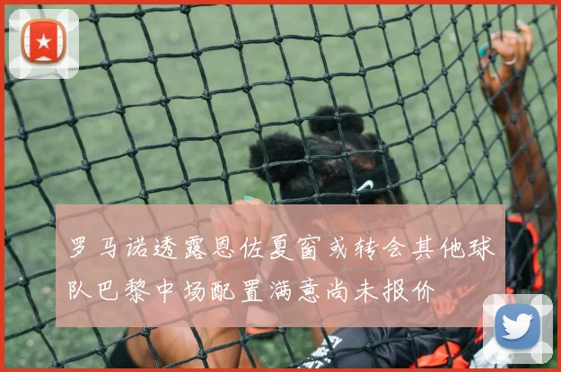 罗马诺透露恩佐夏窗或转会其他球队巴黎中场配置满意尚未报价