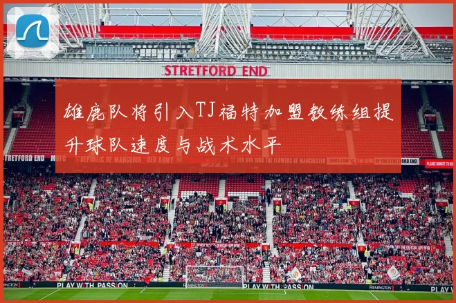 雄鹿队将引入TJ福特加盟教练组提升球队速度与战术水平
