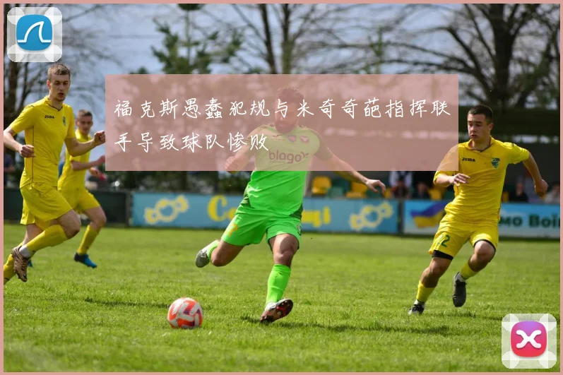 福克斯愚蠢犯规与米奇奇葩指挥联手导致球队惨败