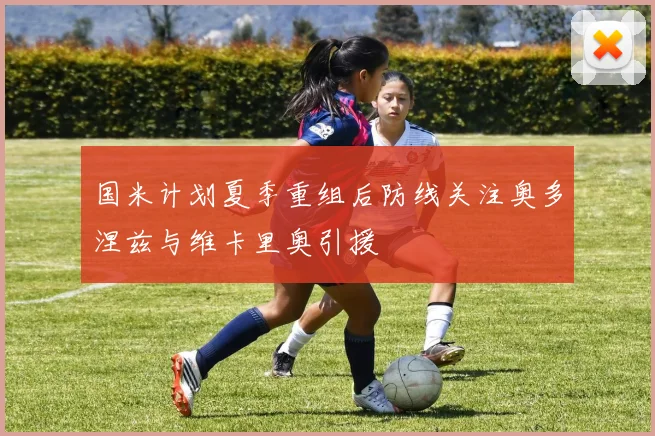 国米计划夏季重组后防线关注奥多涅兹与维卡里奥引援