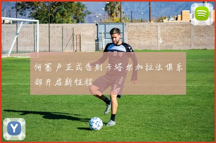 何塞卢正式告别卡塔尔加拉法俱乐部开启新征程