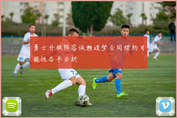 勇士升级阵容依赖追梦合同续约可能性各半分析