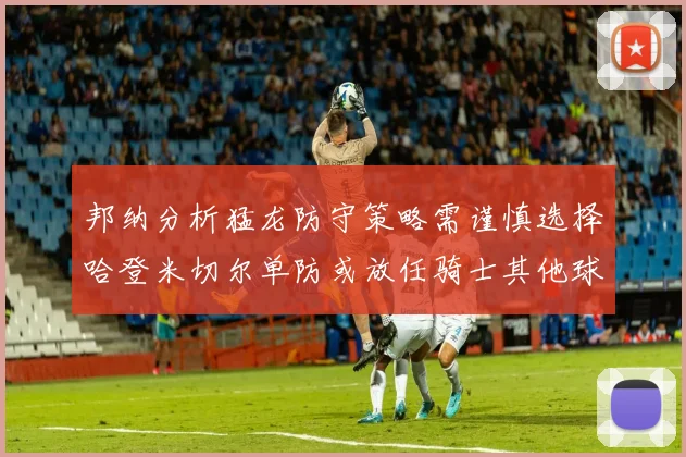 邦纳分析猛龙防守策略需谨慎选择哈登米切尔单防或放任骑士其他球员发挥